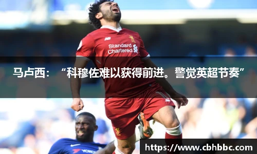 马卢西：“科穆佐难以获得前进。警觉英超节奏”