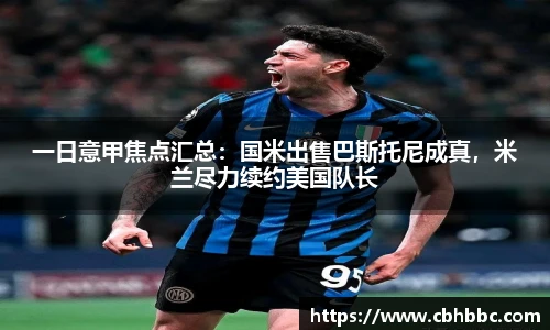一日意甲焦点汇总：国米出售巴斯托尼成真，米兰尽力续约美国队长